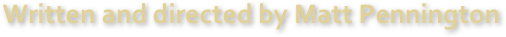 Written and directed by Matt Pennington